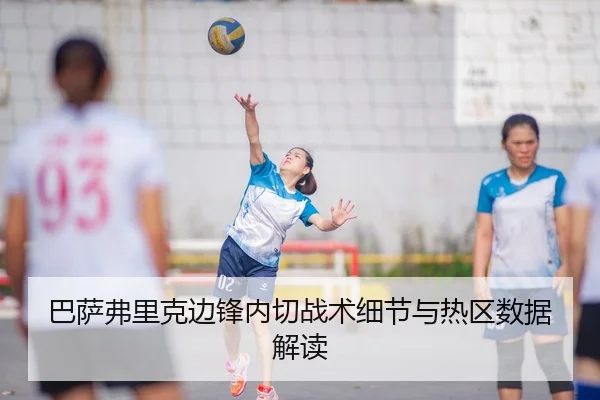 巴萨弗里克边锋内切战术细节与热区数据解读